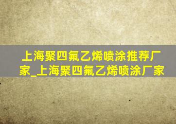 上海聚四氟乙烯喷涂推荐厂家_上海聚四氟乙烯喷涂厂家