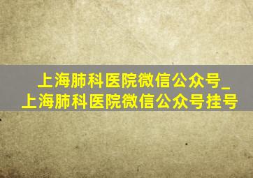 上海肺科医院微信公众号_上海肺科医院微信公众号挂号