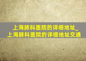 上海肺科医院的详细地址_上海肺科医院的详细地址交通