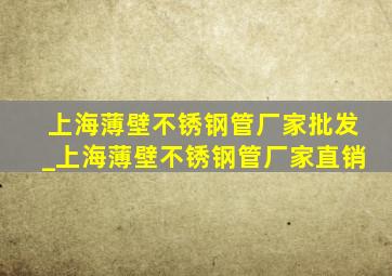 上海薄壁不锈钢管厂家批发_上海薄壁不锈钢管厂家直销