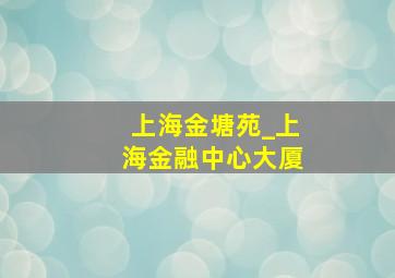 上海金塘苑_上海金融中心大厦