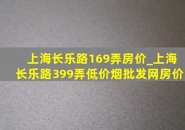 上海长乐路169弄房价_上海长乐路399弄(低价烟批发网)房价