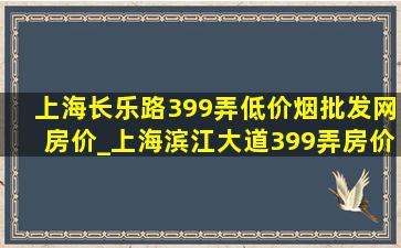 上海长乐路399弄(低价烟批发网)房价_上海滨江大道399弄房价