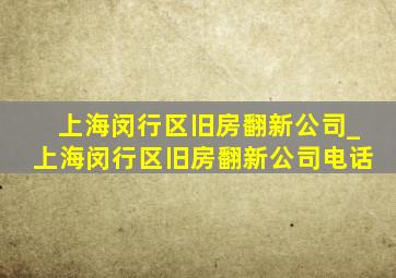 上海闵行区旧房翻新公司_上海闵行区旧房翻新公司电话