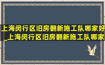 上海闵行区旧房翻新施工队哪家好_上海闵行区旧房翻新施工队哪家便宜