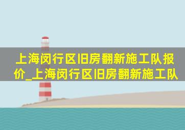 上海闵行区旧房翻新施工队报价_上海闵行区旧房翻新施工队