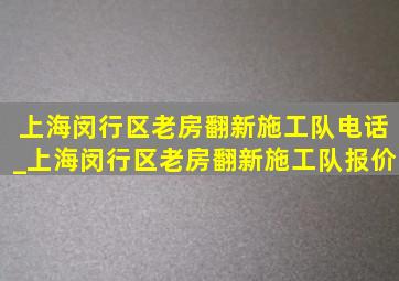 上海闵行区老房翻新施工队电话_上海闵行区老房翻新施工队报价