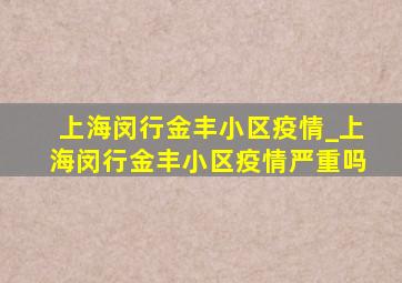 上海闵行金丰小区疫情_上海闵行金丰小区疫情严重吗