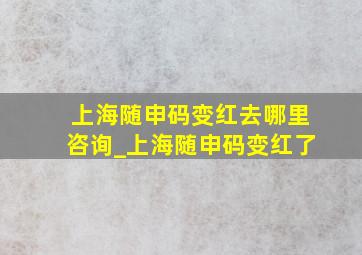 上海随申码变红去哪里咨询_上海随申码变红了