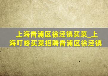 上海青浦区徐泾镇买菜_上海叮咚买菜招聘青浦区徐泾镇