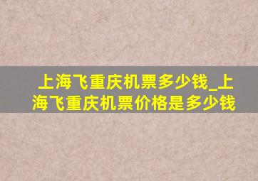 上海飞重庆机票多少钱_上海飞重庆机票价格是多少钱