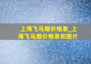 上海飞马烟价格表_上海飞马烟价格表和图片