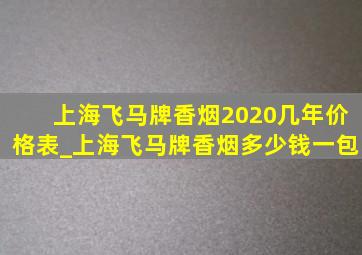 上海飞马牌香烟2020几年价格表_上海飞马牌香烟多少钱一包