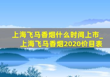 上海飞马香烟什么时间上市_上海飞马香烟2020价目表