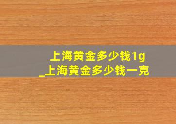 上海黄金多少钱1g_上海黄金多少钱一克