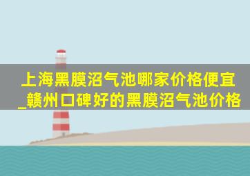 上海黑膜沼气池哪家价格便宜_赣州口碑好的黑膜沼气池价格