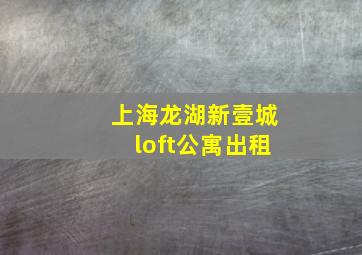 上海龙湖新壹城loft公寓出租