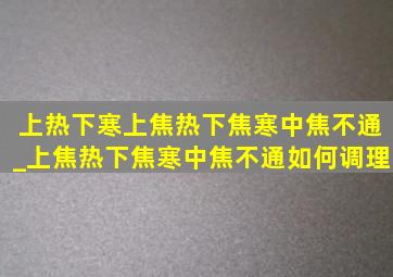 上热下寒上焦热下焦寒中焦不通_上焦热下焦寒中焦不通如何调理