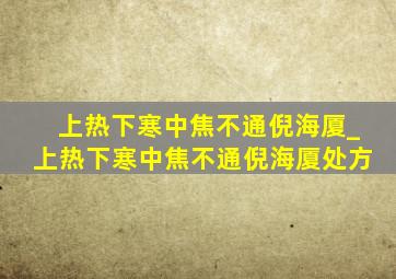 上热下寒中焦不通倪海厦_上热下寒中焦不通倪海厦处方