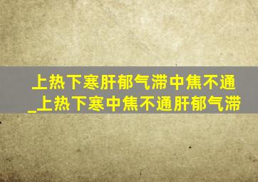 上热下寒肝郁气滞中焦不通_上热下寒中焦不通肝郁气滞