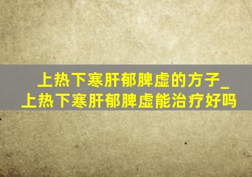 上热下寒肝郁脾虚的方子_上热下寒肝郁脾虚能治疗好吗