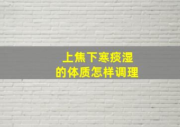 上焦下寒痰湿的体质怎样调理