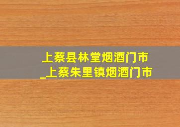 上蔡县林堂烟酒门市_上蔡朱里镇烟酒门市