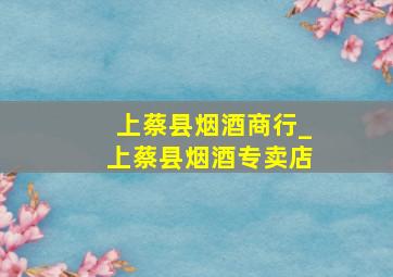 上蔡县烟酒商行_上蔡县烟酒专卖店