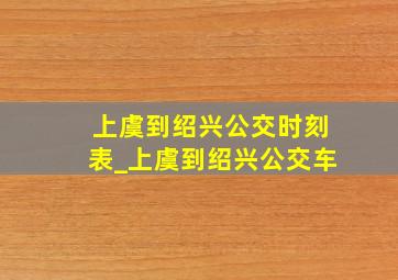 上虞到绍兴公交时刻表_上虞到绍兴公交车