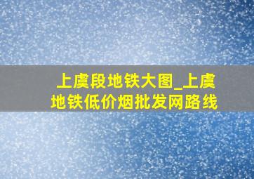 上虞段地铁大图_上虞地铁(低价烟批发网)路线