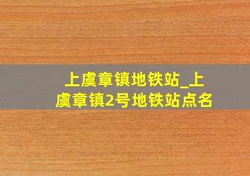 上虞章镇地铁站_上虞章镇2号地铁站点名