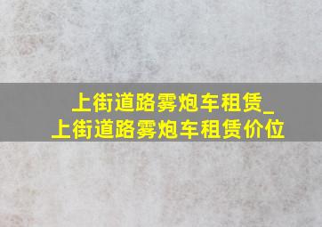 上街道路雾炮车租赁_上街道路雾炮车租赁价位