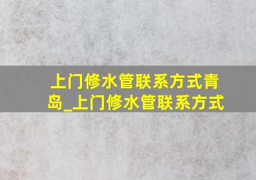 上门修水管联系方式青岛_上门修水管联系方式