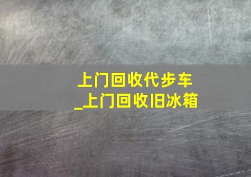 上门回收代步车_上门回收旧冰箱