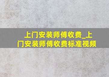 上门安装师傅收费_上门安装师傅收费标准视频