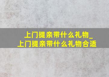 上门提亲带什么礼物_上门提亲带什么礼物合适