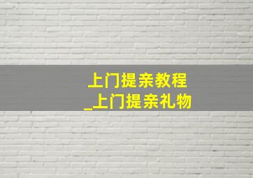 上门提亲教程_上门提亲礼物