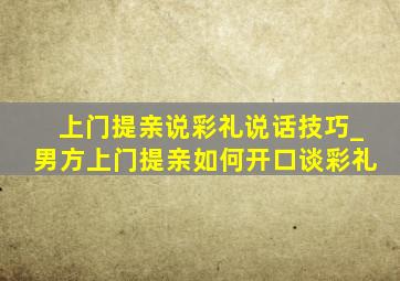 上门提亲说彩礼说话技巧_男方上门提亲如何开口谈彩礼