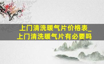 上门清洗暖气片价格表_上门清洗暖气片有必要吗