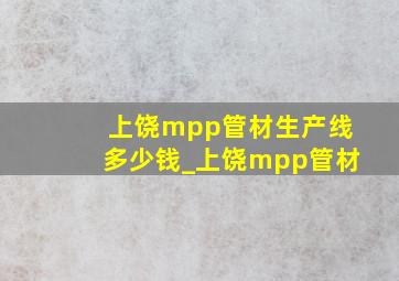 上饶mpp管材生产线多少钱_上饶mpp管材