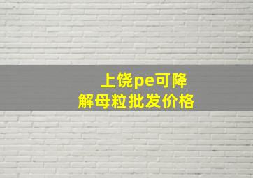 上饶pe可降解母粒批发价格