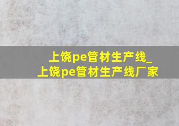 上饶pe管材生产线_上饶pe管材生产线厂家