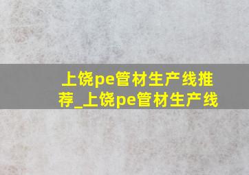 上饶pe管材生产线推荐_上饶pe管材生产线