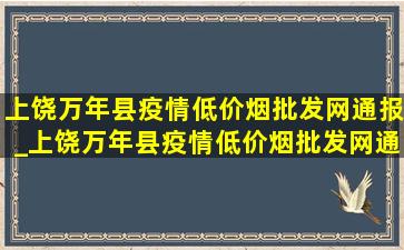 上饶万年县疫情(低价烟批发网)通报_上饶万年县疫情(低价烟批发网)通告今天