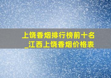 上饶香烟排行榜前十名_江西上饶香烟价格表