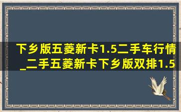 下乡版五菱新卡1.5二手车行情_二手五菱新卡下乡版双排1.5价格