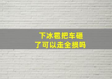 下冰雹把车砸了可以走全损吗