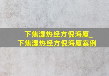 下焦湿热经方倪海厦_下焦湿热经方倪海厦案例