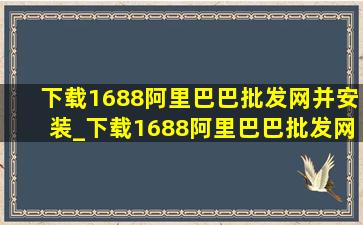 下载1688阿里巴巴批发网并安装_下载1688阿里巴巴批发网