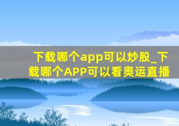 下载哪个app可以炒股_下载哪个APP可以看奥运直播